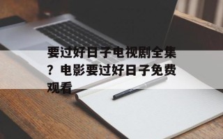 要过好日子电视剧全集？电影要过好日子免费观看