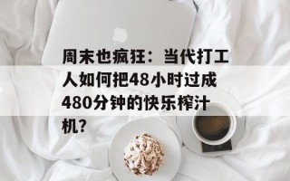 周末也疯狂：当代打工人如何把48小时过成480分钟的快乐榨汁机？