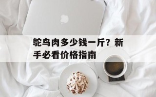 鸵鸟肉多少钱一斤？新手必看价格指南