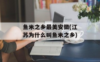 鱼米之乡最美安徽(江苏为什么叫鱼米之乡)