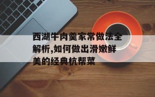 西湖牛肉羹家常做法全解析,如何做出滑嫩鲜美的经典杭帮菜