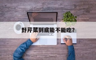 野芹菜到底能不能吃？