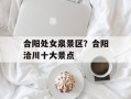 合阳处女泉景区？合阳洽川十大景点