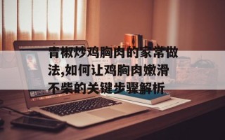 青椒炒鸡胸肉的家常做法,如何让鸡胸肉嫩滑不柴的关键步骤解析