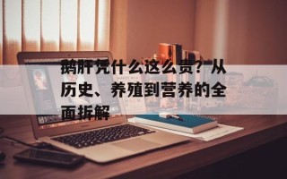 鹅肝凭什么这么贵？从历史、养殖到营养的全面拆解