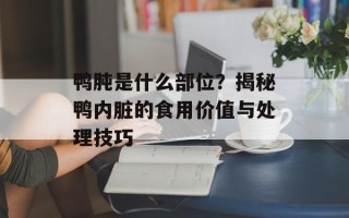 鸭肫是什么部位？揭秘鸭内脏的食用价值与处理技巧