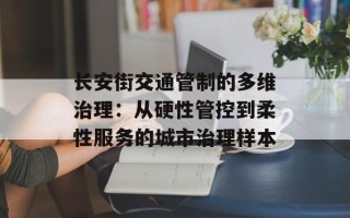 长安街交通管制的多维治理：从硬性管控到柔性服务的城市治理样本