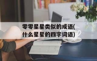 零零星星类似的成语(什么星星的四字词语)
