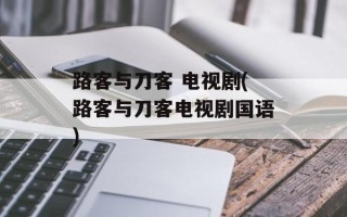 路客与刀客 电视剧(路客与刀客电视剧国语)