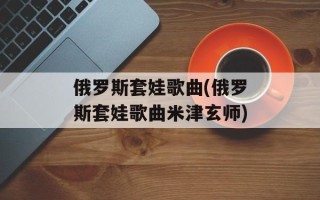 俄罗斯套娃歌曲(俄罗斯套娃歌曲米津玄师)