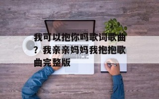 我可以抱你吗歌词歌曲？我亲亲妈妈我抱抱歌曲完整版