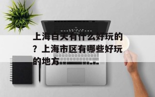上海白天有什么好玩的？上海市区有哪些好玩的地方