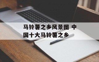 马铃薯之乡风景图 中国十大马铃薯之乡