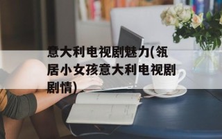 意大利电视剧魅力(瓴居小女孩意大利电视剧剧情)