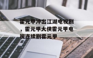 霍元甲冲出江湖电视剧，霍元甲大侠霍元甲电视连续剧霍元甲