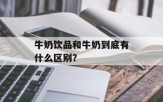 牛奶饮品和牛奶到底有什么区别？