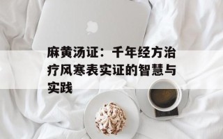 麻黄汤证：千年经方治疗风寒表实证的智慧与实践