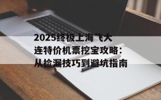 2025终极上海飞大连特价机票挖宝攻略：从捡漏技巧到避坑指南
