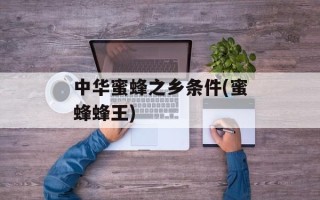 中华蜜蜂之乡条件(蜜蜂蜂王)