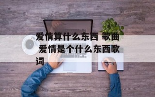 爱情算什么东西 歌曲 爱情是个什么东西歌词