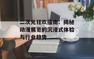 二次元狂欢指南：揭秘动漫展览的沉浸式体验与行业趋势