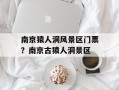 南京猿人洞风景区门票？南京古猿人洞景区