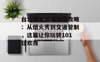 台北跨年演唱会全攻略：从烟火秀到交通管制，这篇让你玩转101狂欢夜