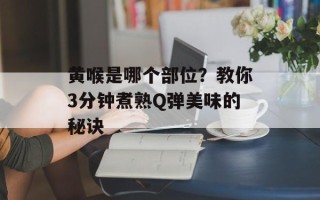 黄喉是哪个部位？教你3分钟煮熟Q弹美味的秘诀