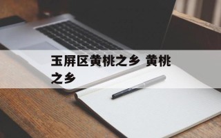 玉屏区黄桃之乡 黄桃之乡