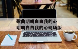 歌曲明明白白我的心 明明白白我的心现场版