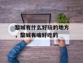 黎城有什么好玩的地方，黎城有啥好吃的