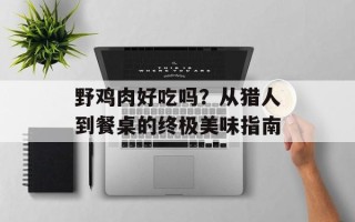 野鸡肉好吃吗？从猎人到餐桌的终极美味指南
