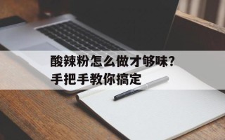 酸辣粉怎么做才够味？手把手教你搞定