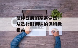 葱拌豆腐的家常做法：从选材到调味的保姆级指南