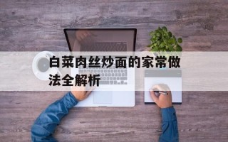 白菜肉丝炒面的家常做法全解析