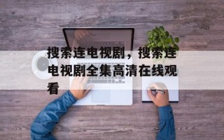 搜索连电视剧，搜索连电视剧全集高清在线观看