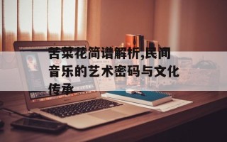 苦菜花简谱解析,民间音乐的艺术密码与文化传承
