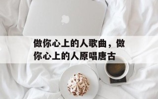 做你心上的人歌曲，做你心上的人原唱唐古