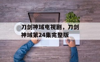 刀剑神域电视剧，刀剑神域第24集完整版