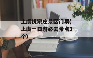 上虞祝家庄景区门票(上虞一日游必去景点3个)