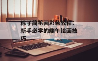 粽子简笔画彩色教程：新手必学的端午绘画技巧