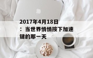 2017年4月18日：当世界悄悄按下加速键的那一天