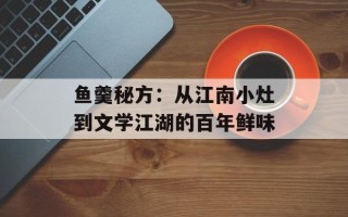 鱼羹秘方：从江南小灶到文学江湖的百年鲜味
