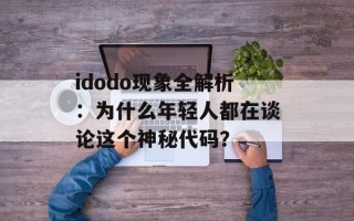 idodo现象全解析：为什么年轻人都在谈论这个神秘代码？