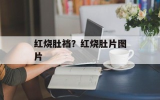 红烧肚裆？红烧肚片图片