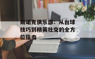 斯诺克俱乐部：从台球技巧到精英社交的全方位指南