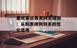 重庆客运售票网全指南：从购票规则到系统优化思考