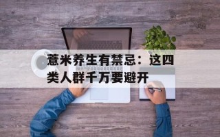 薏米养生有禁忌：这四类人群千万要避开