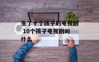 生了十个孩子的电视剧 10个孩子电视剧叫什么