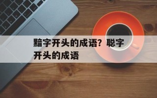 黯字开头的成语？聪字开头的成语